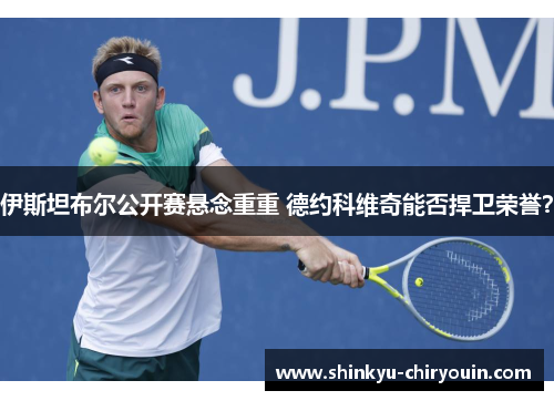 伊斯坦布尔公开赛悬念重重 德约科维奇能否捍卫荣誉？